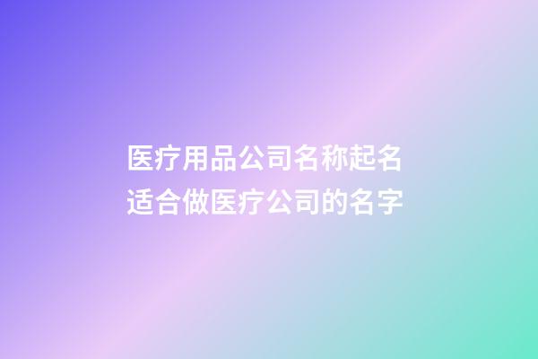 医疗用品公司名称起名 适合做医疗公司的名字-第1张-公司起名-玄机派